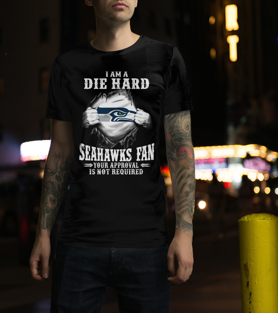 I Am A Die Hard Seahawks Fan Your Approval Is Not Required T-Shirt
