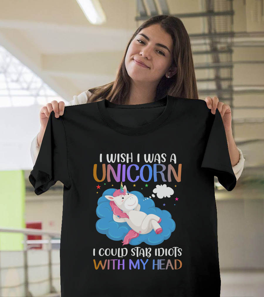 I Wish I Was A Unicorn I Could Stab Idiots With My Head T-Shirt
