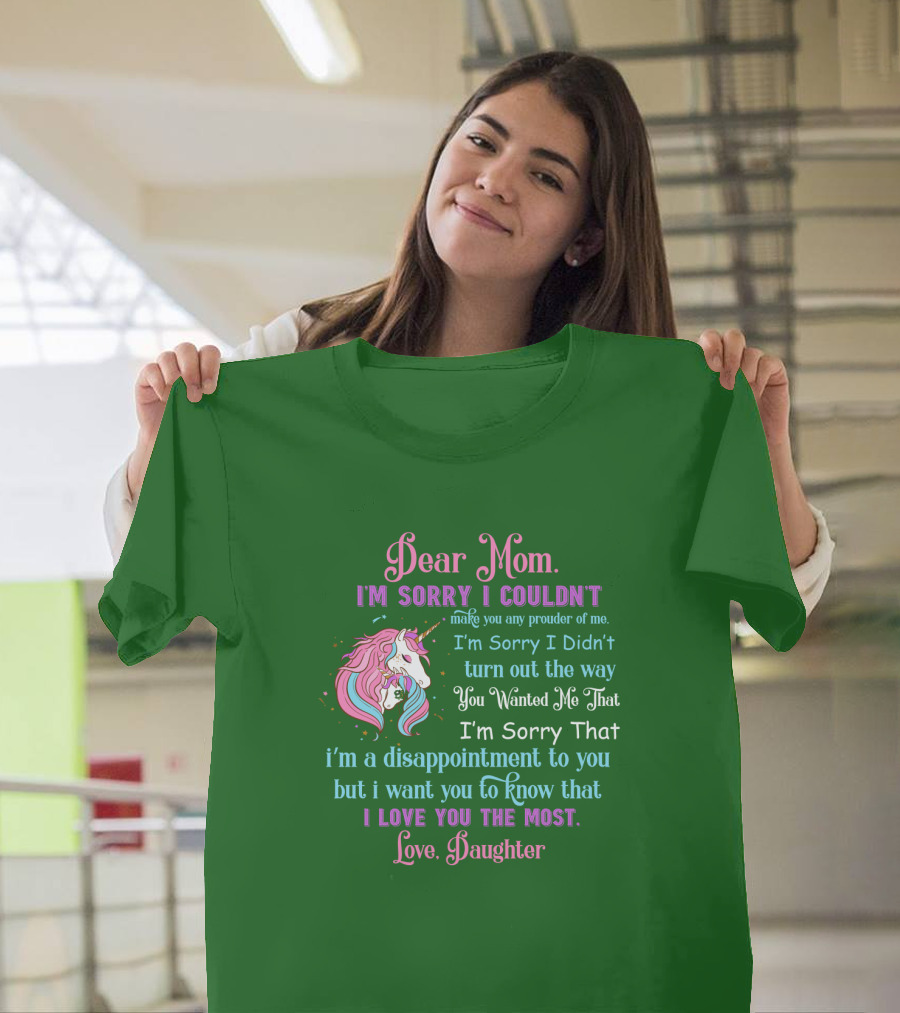 Dear Mom I'm Sorry I Couldn't Make You Any Prouder Of Me Love Daughter Unicorn T-Shirt