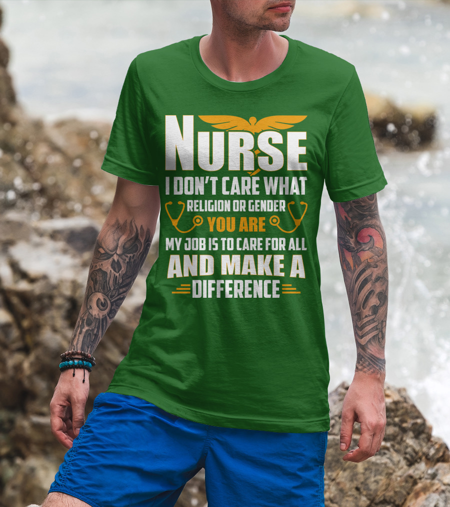 Nurse I Don't Care What Religion Or Gender You Are My Job Is To Care For All And Make A Difference T-Shirt