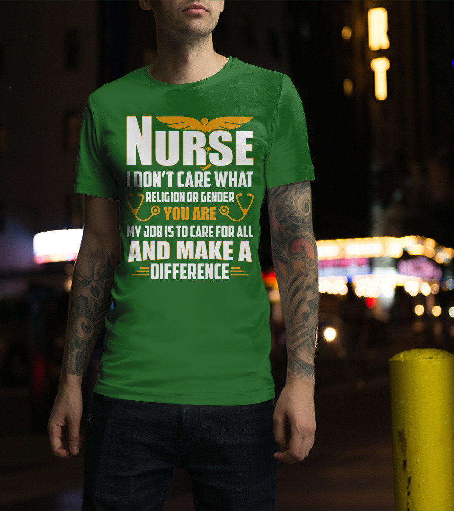 Nurse I Don't Care What Religion Or Gender You Are My Job Is To Care For All And Make A Difference T-Shirt