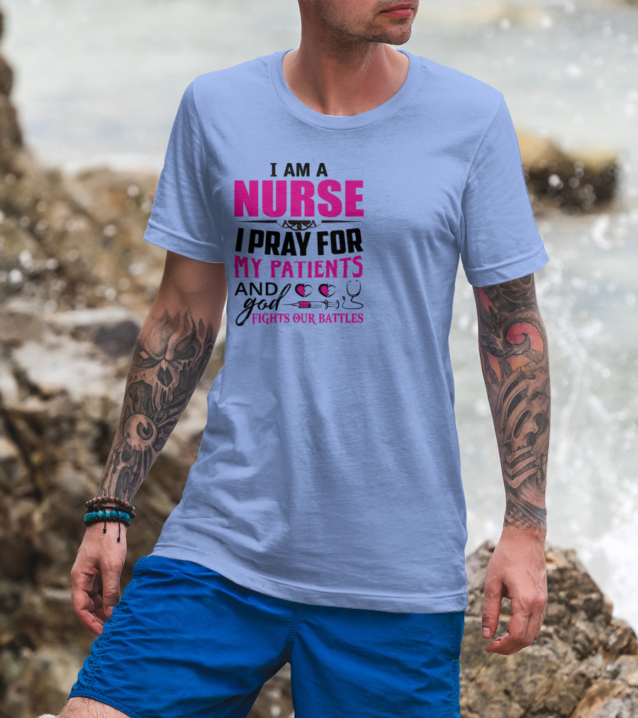 I Am A Nurse I Pray For My Patients And God Fights Our Battles T-Shirt