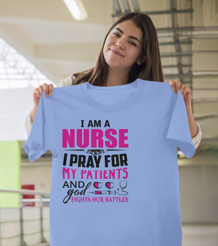 I Am A Nurse I Pray For My Patients And God Fights Our Battles T-Shirt