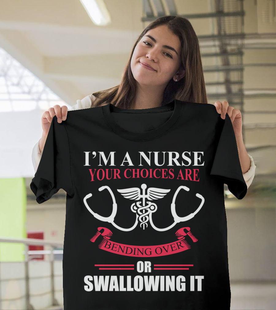 I'm A Nurse Stethoscope Caduceus Your Choices Are Bending Over Or Swallowing It T-Shirt