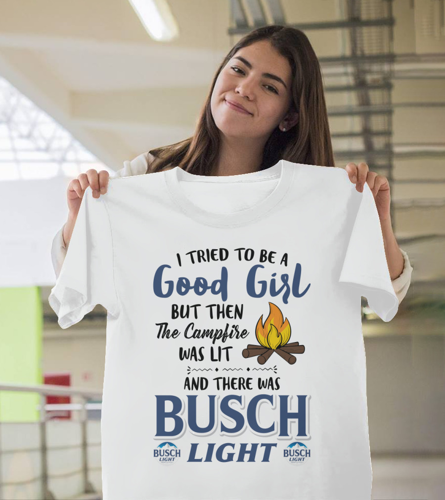 I Tried To Be A Good Girl But Then The Campfire Was Lit And There Was Busch Light T-Shirt