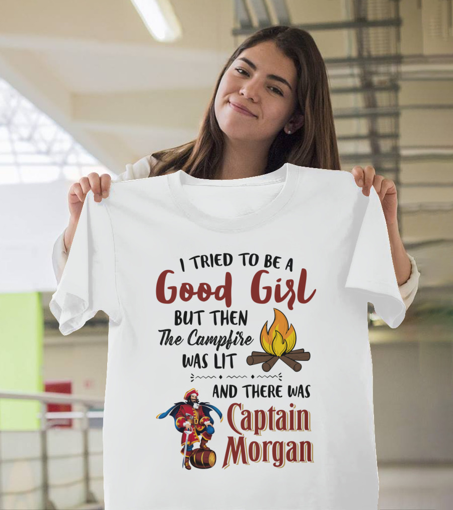 I Tried to Be a Good Girl But Then the Campfire Was Lit and There Was Captain Morgan T-Shirt