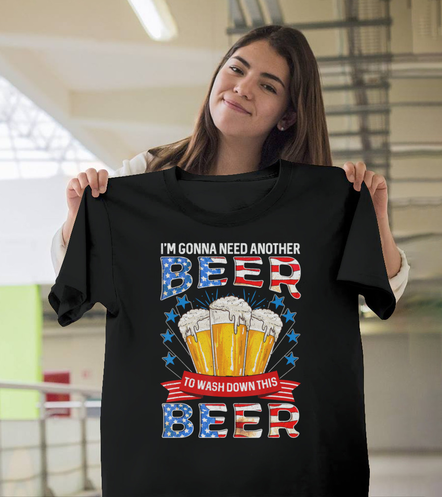 I'm Gonna Need Another Beer To Wash Down This Beer 4th of July American Flag T-Shirt