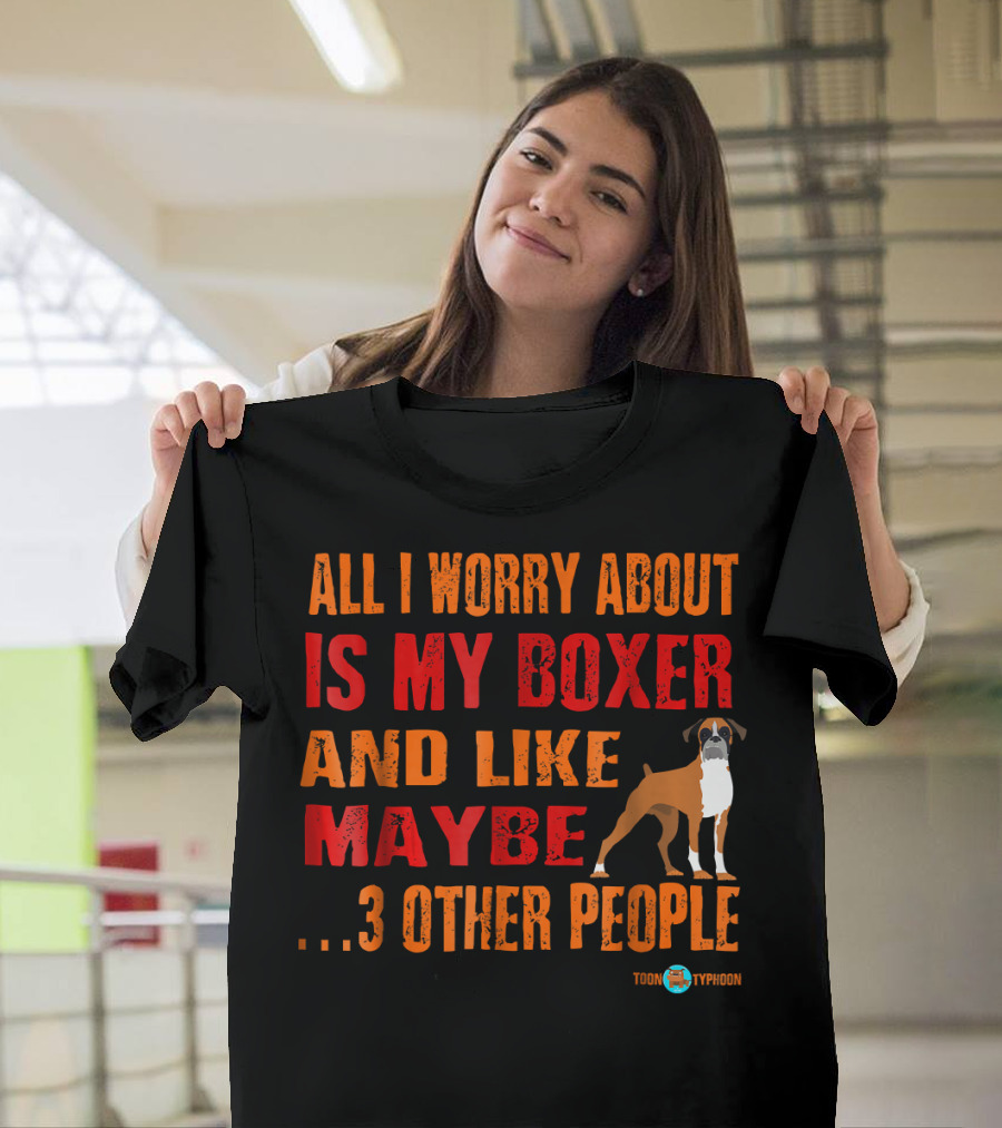 All I Worry About Is My Boxer and Like Maybe 3 Other People T-Shirt