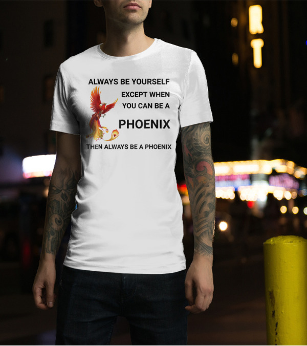 Always Be Yourself Except When You Can Be A Phoenix Then Always Be A Phoenix T-Shirt