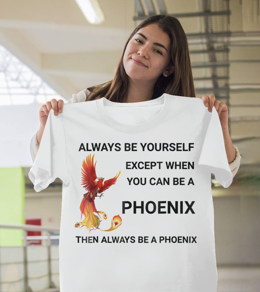 Always Be Yourself Except When You Can Be a Phoenix Then Always Be a Phoenix T-Shirt