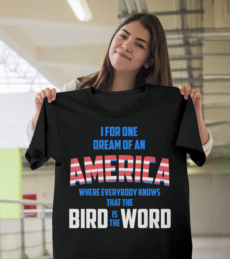 I For One Dream of an America Where Everybody Knows That the Bird Is the Word T-Shirt