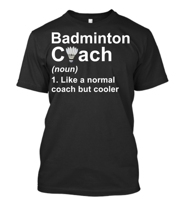 Badminton Coach Noun Like A Normal Coach But Cooler Shuttlecock T-Shirt