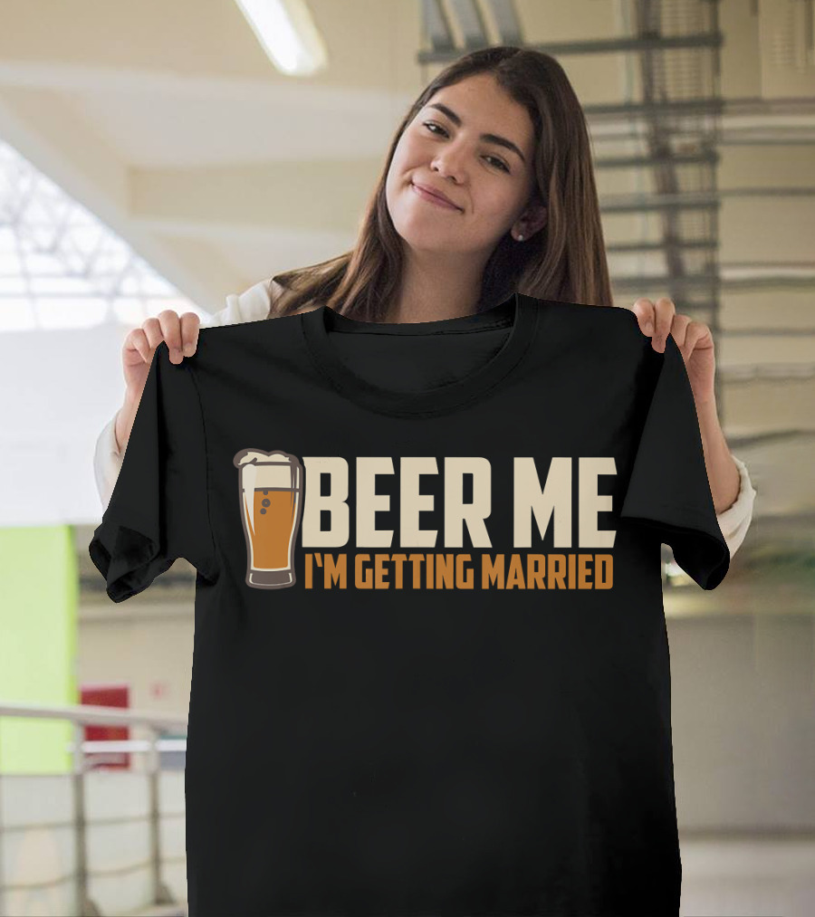 Beer Me I'm Getting Married Funny Drinking T-Shirt