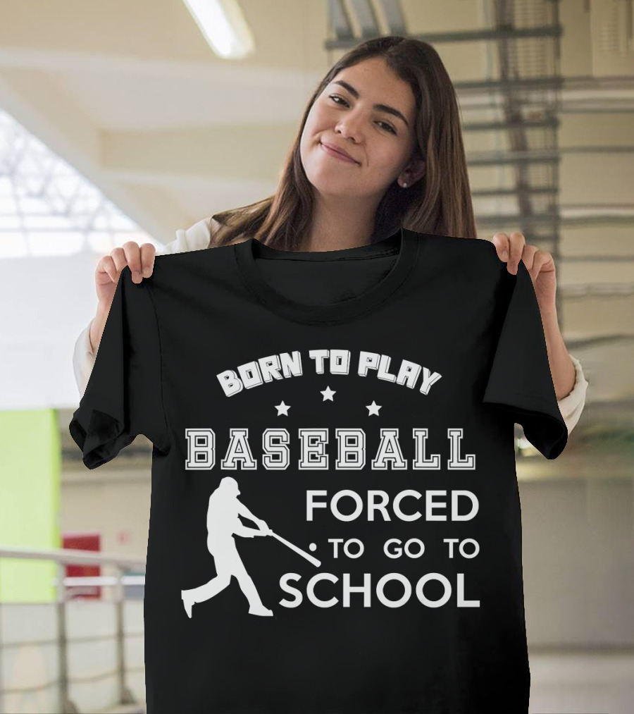 Born To Play Baseball Forced To Go To School T-Shirt