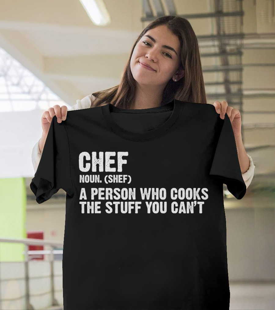 Chef Noun Shef A Person Who Cooks The Stuff You Can’t T-Shirt