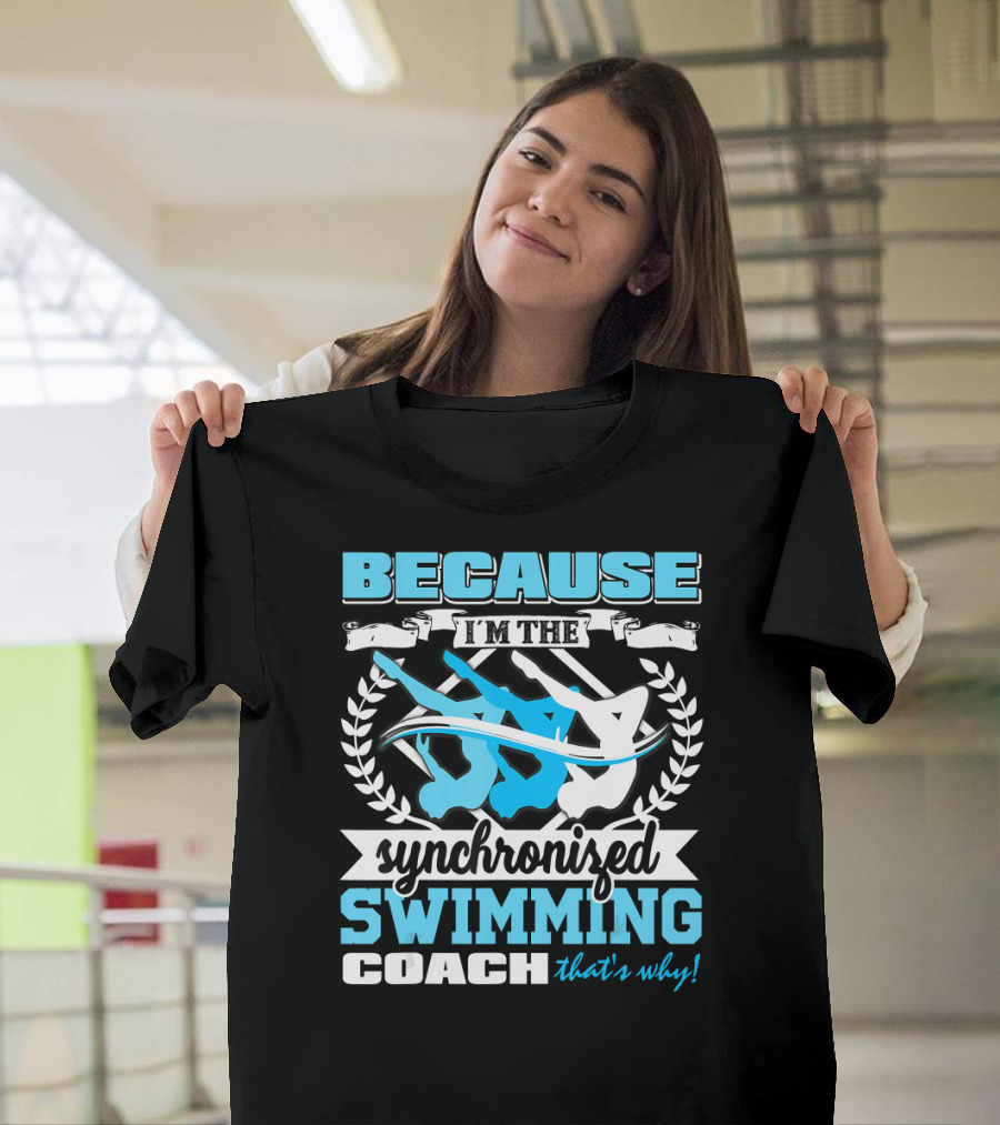 BECAUSE I'M THE SYNCHRONIZED SWIMMING COACH THAT'S WHY T-Shirt