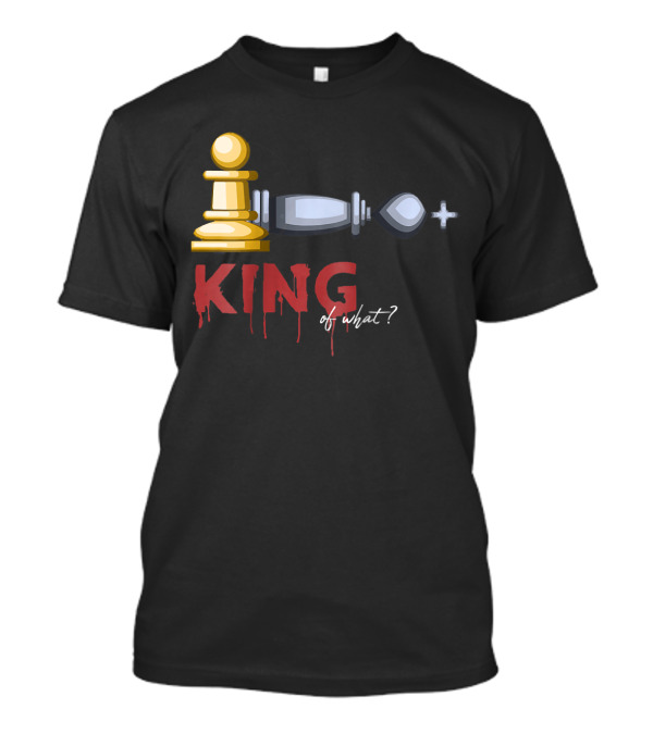 Funny Chess King Pawn Victory King Of What? T-Shirt