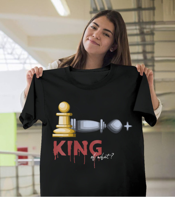 Funny Chess King Pawn Victory King Of What? T-Shirt