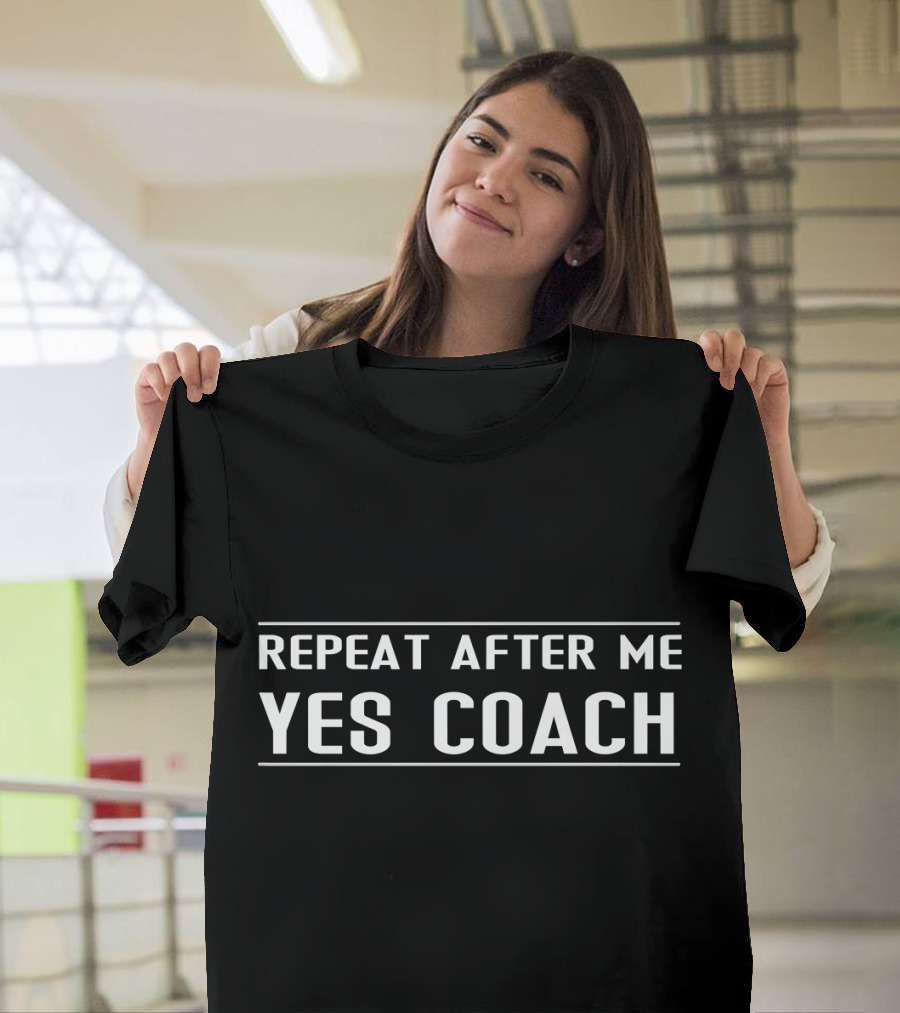 Repeat After Me Yes Coach Funny T-Shirt