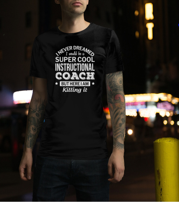 I Never Dreamed I Would Be A Super Cool Instructional Coach But Here I Am Killing It T-Shirt