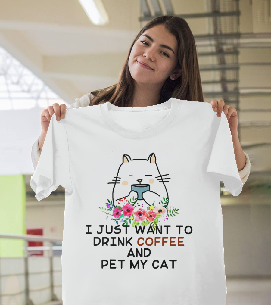 Cat Enjoying Coffee Surrounded by Flowers: I Just Want to Drink Coffee and Pet My Cat T-Shirt
