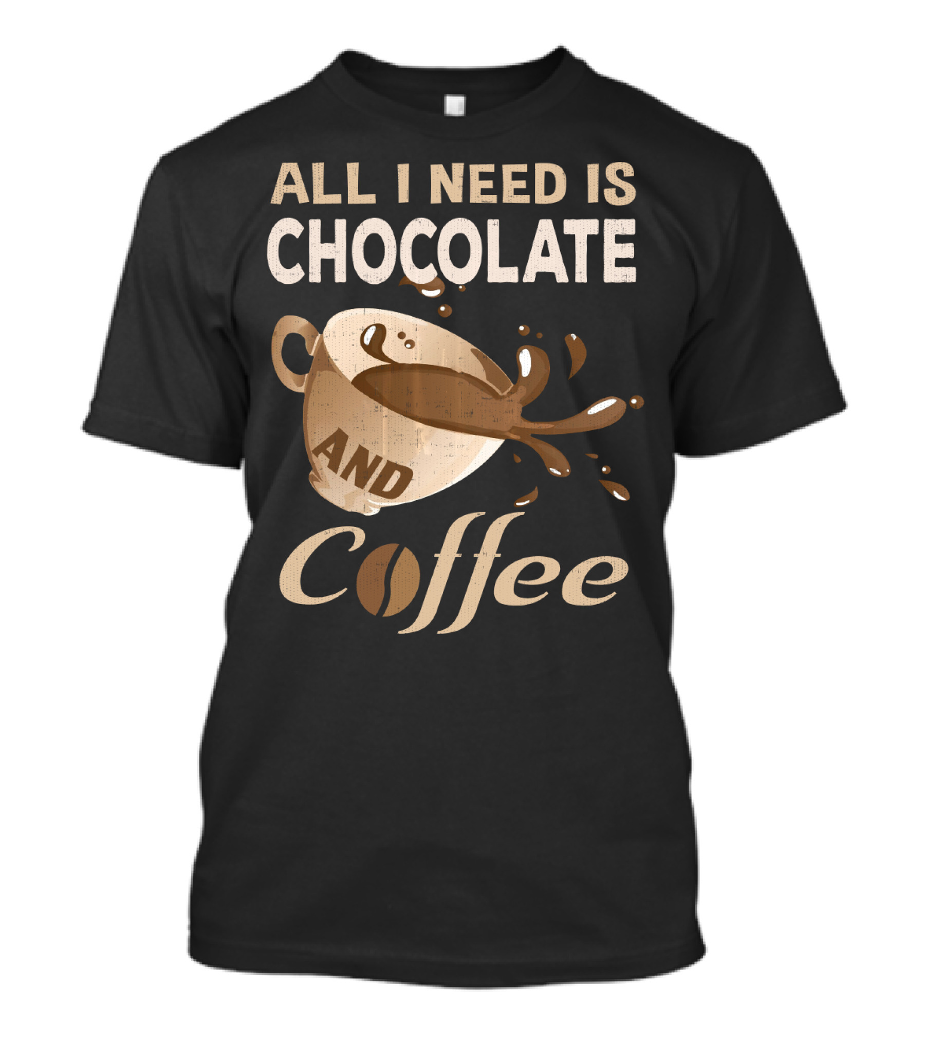 All I Need Is Chocolate And Coffee Lover Addict T-Shirt