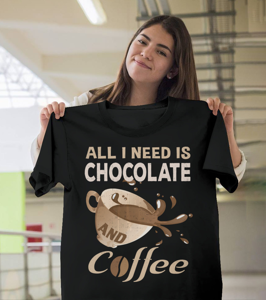 All I Need Is Chocolate And Coffee Lover Addict T-Shirt