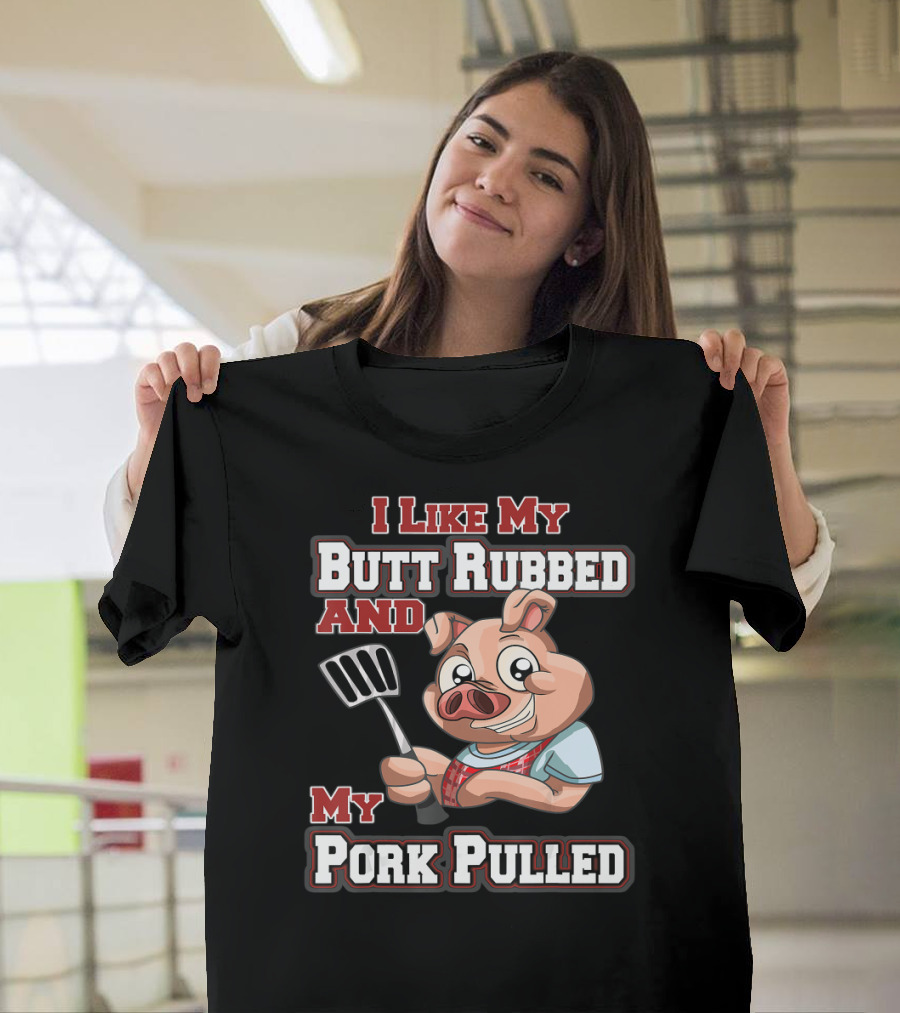 I Like My Butt Rubbed and My Pork Pulled Pig with Spatula T-Shirt
