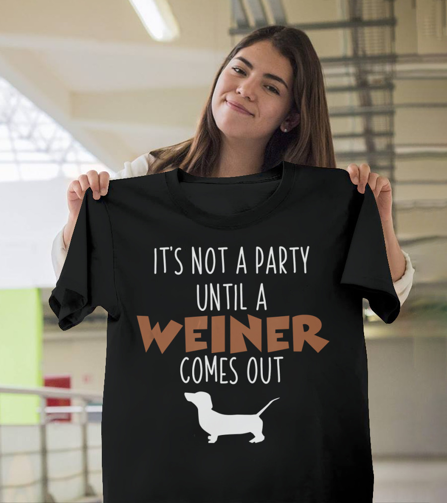 It's Not a Party Until a Weiner Comes Out Doxie T-Shirt
