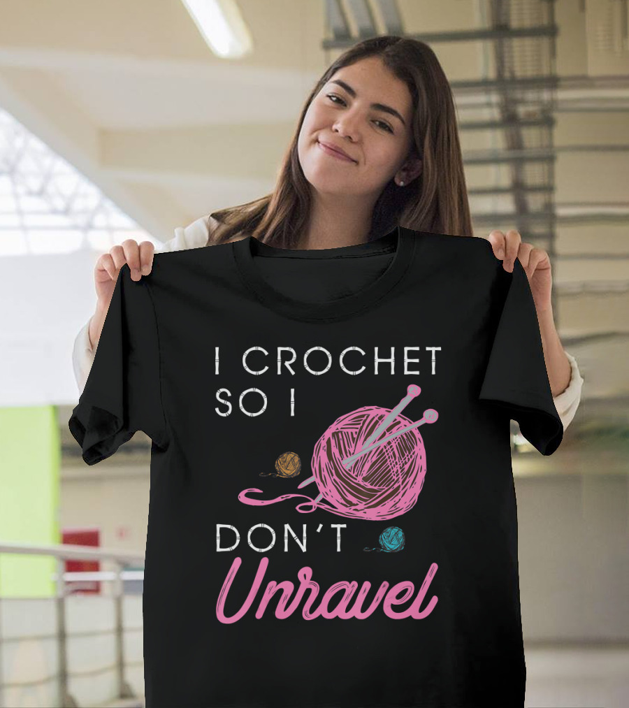 I Crochet So I Don't Unravel Yarn Knitting Needles T-Shirt