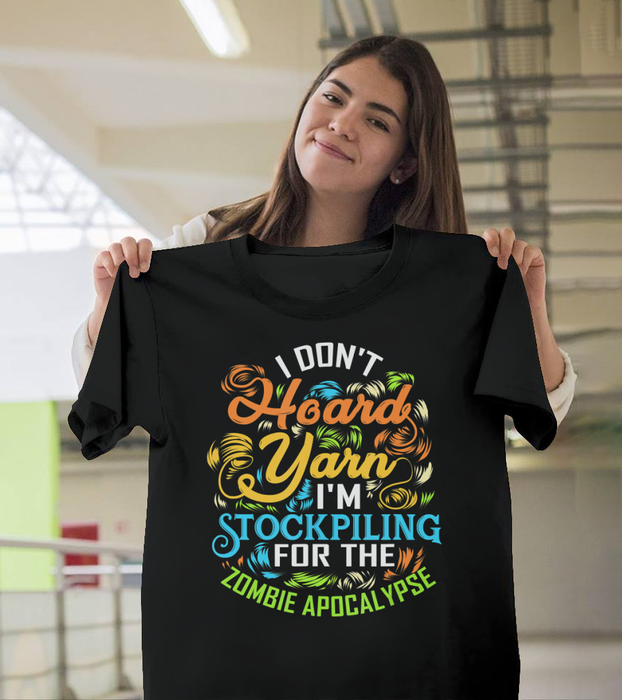 I Don't Hoard Yarn I'm Stockpiling for the Zombie Apocalypse T-Shirt