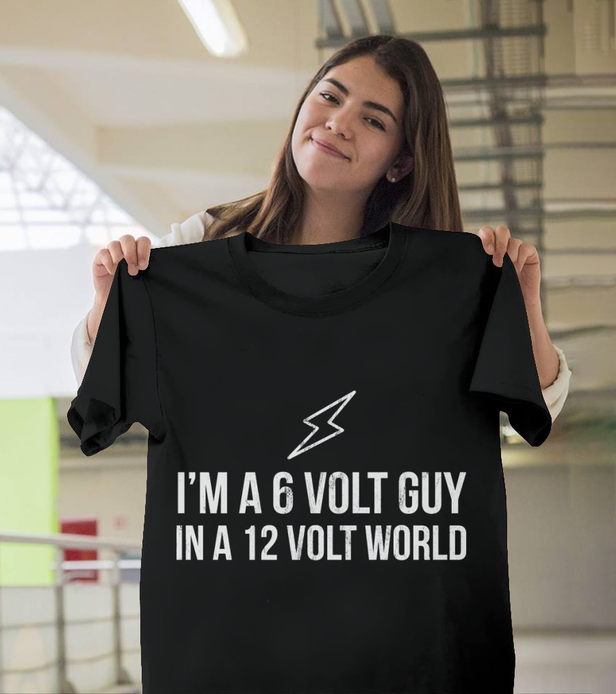 I'm a 6 Volt Guy in a 12 Volt World Electrician Electrical Engin T-Shirt
