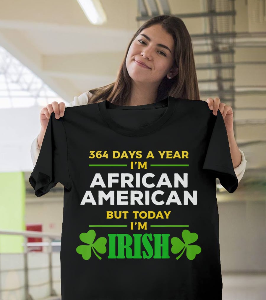 364 Days A Year I'm African American But Today I'm Irish T-Shirt