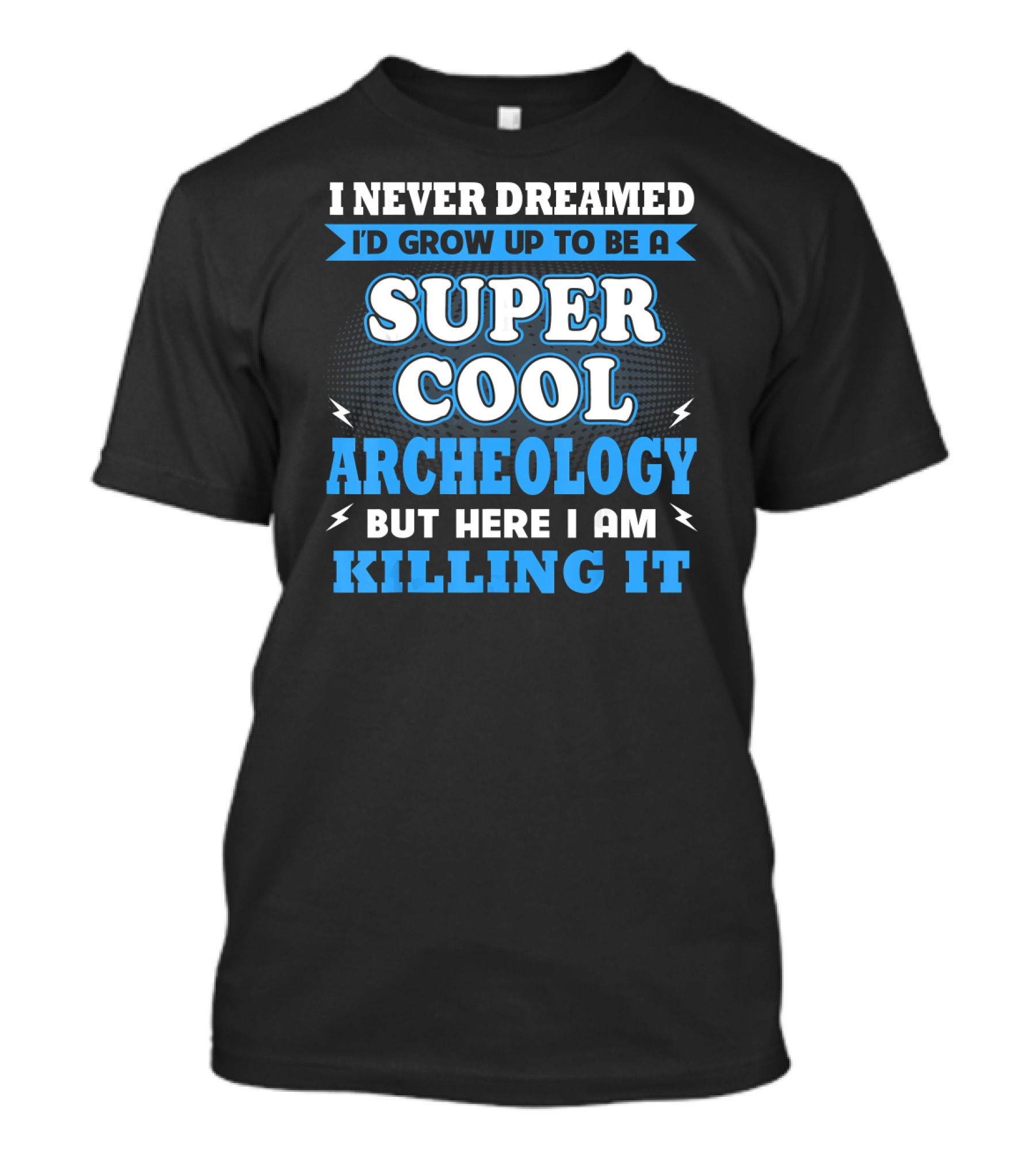 I Never Dreamed I'd Grow Up To Be A Super Cool Archeology But Here I Am Killing It T-Shirt