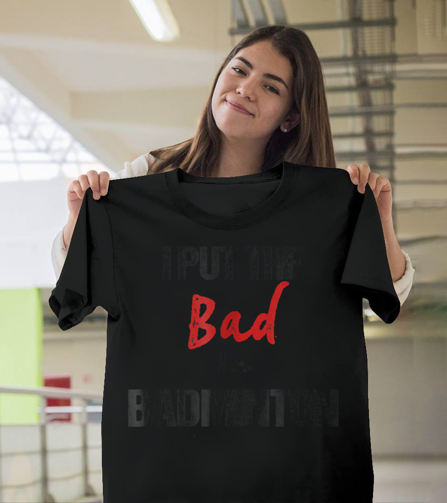 I Put the Bad in Badminton - Funny Racket Sport T-Shirt