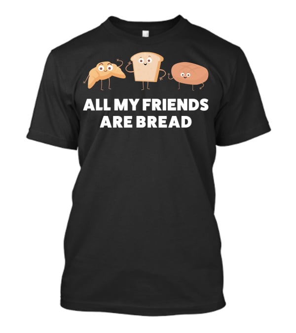 Funny Baking All My Friends Are Bread T-Shirt