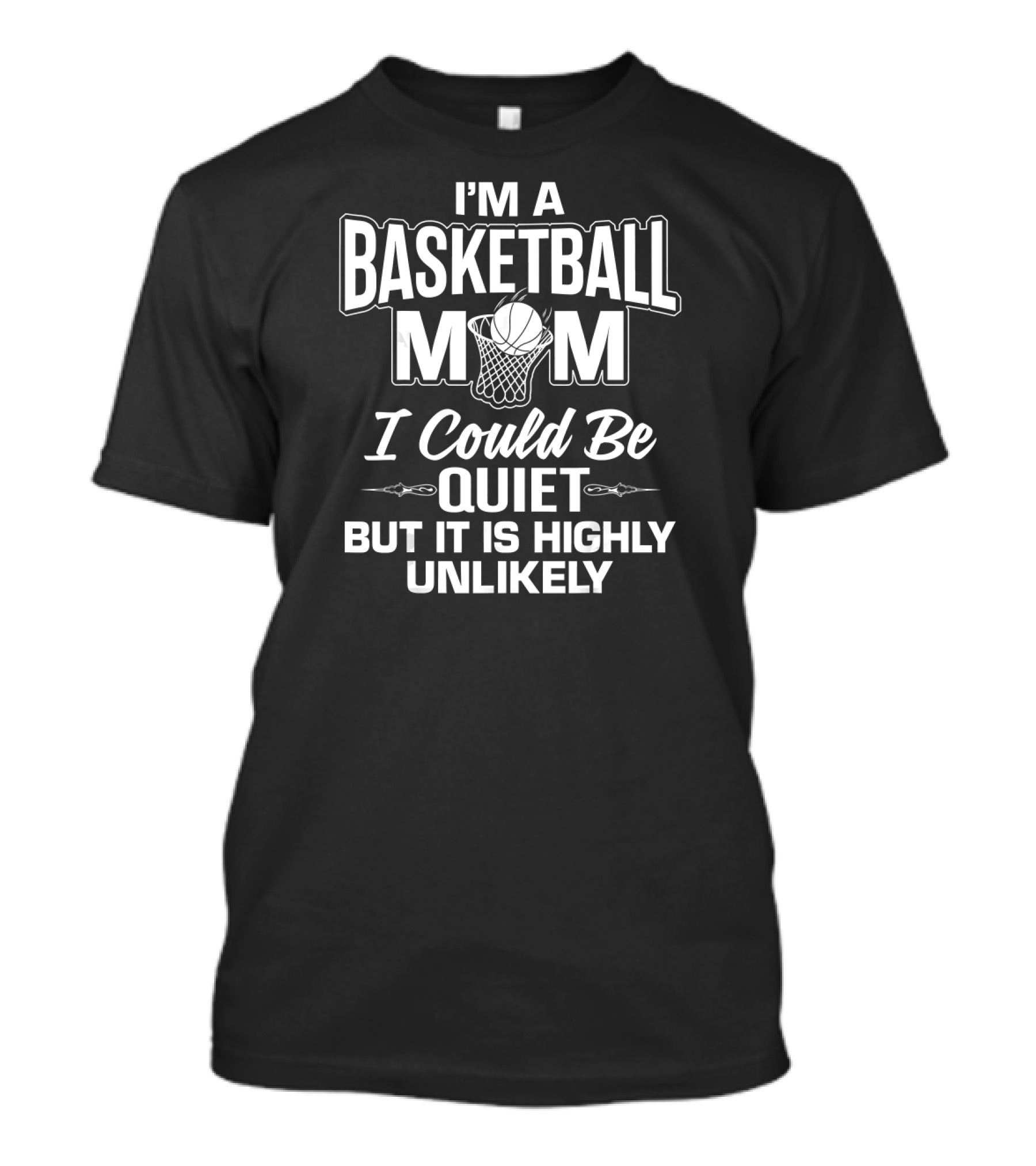 I'm A Basketball Mom I Could Be Quiet But It Is Highly Unlikely T-Shirt
