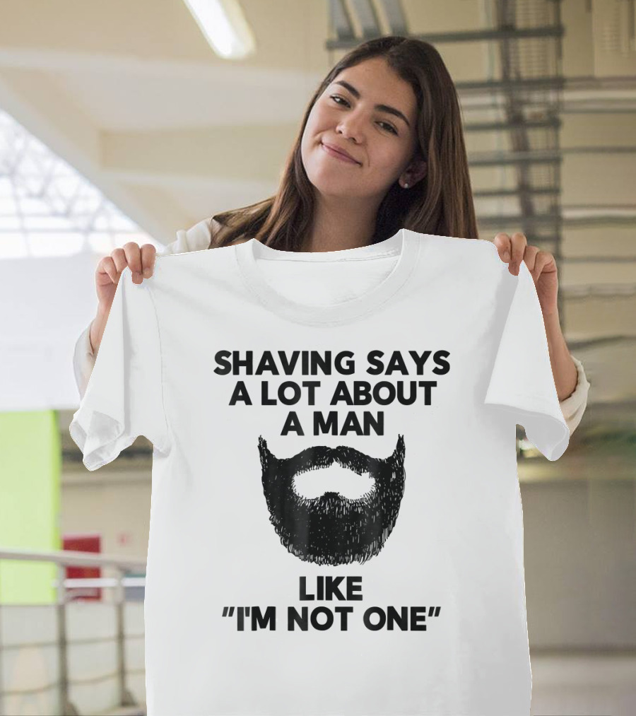 Shaving Says A Lot About A Man Like I'm Not One T-Shirt