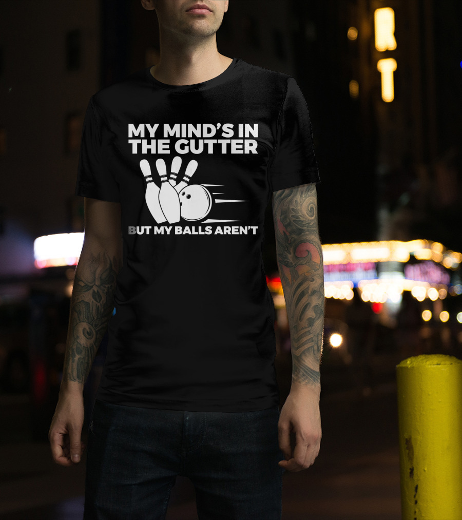 My Mind's In The Gutter But My Balls Aren't Bowling Humor T-Shirt
