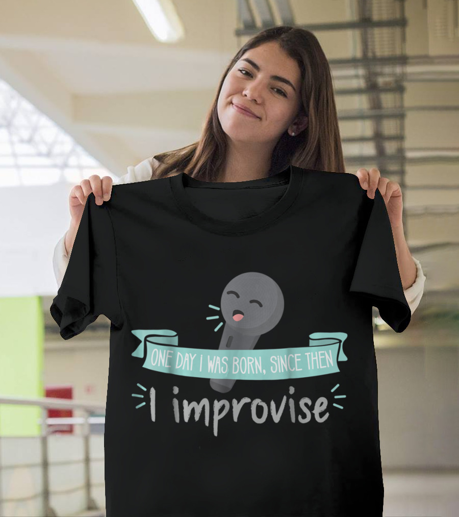 One Day I Was Born Since Then I Improvise Funny Improv Theater Acting Open T-Shirt