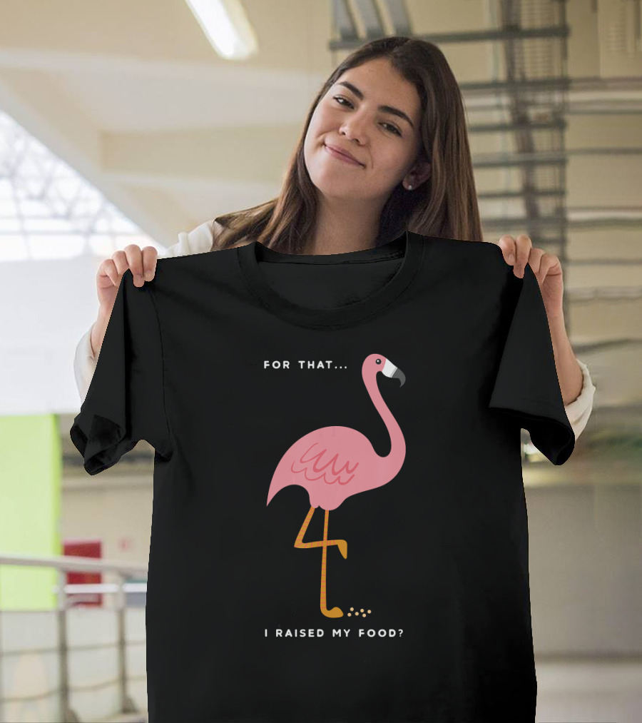 For That I Raised My Food Funny Pink Flamingo T-Shirt