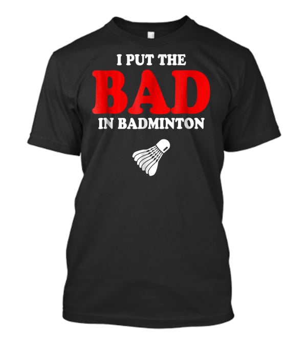 I Put The Bad In Badminton Shuttlecock Sports Fun Wordplay T-Shirt