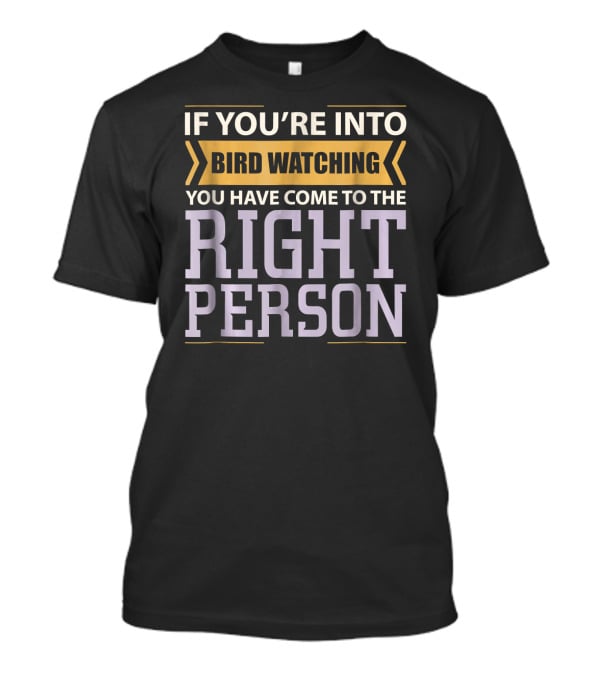 If You're Into Bird Watching You Have Come To The Right Person T-Shirt