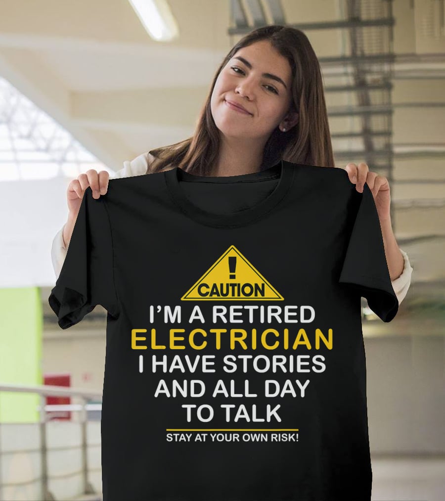 Caution I'm A Retired Electrician I Have Stories And All Day To Talk Stay At Your Own Risk T-Shirt