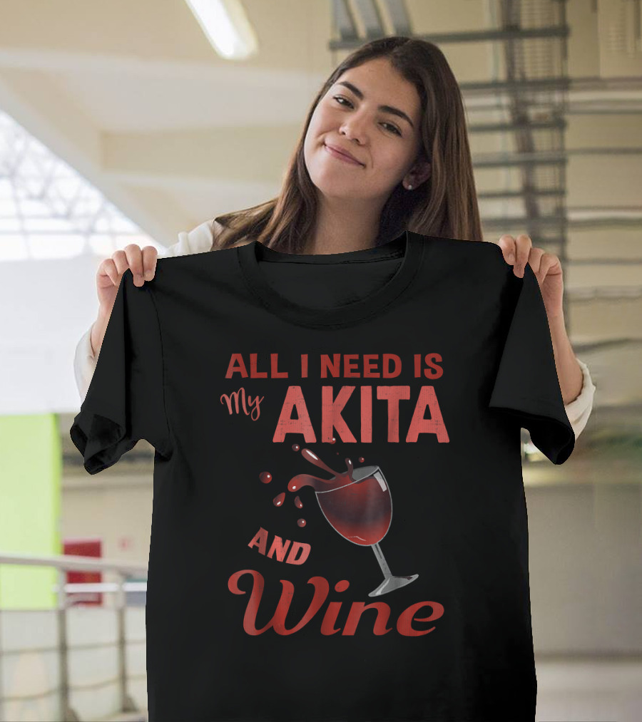 All I Need Is My Akita and Wine T-Shirt