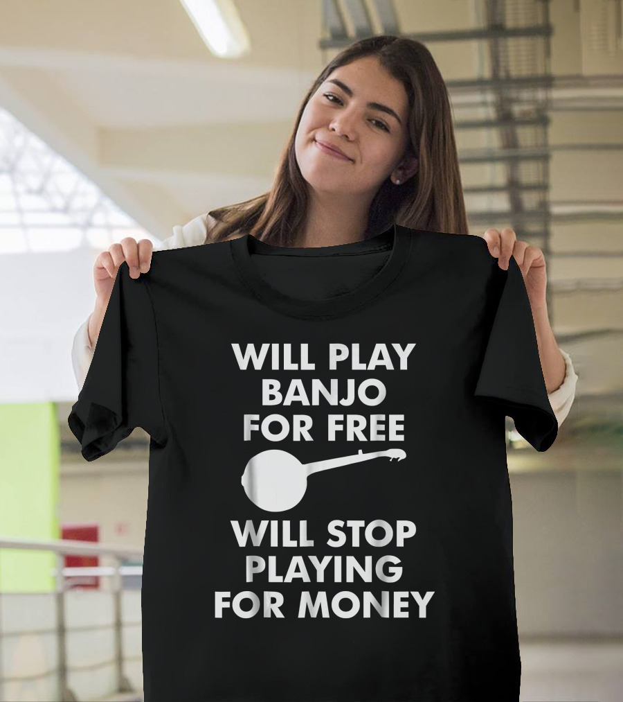 Will Play Banjo for Free Will Stop Playing for Money T-Shirt