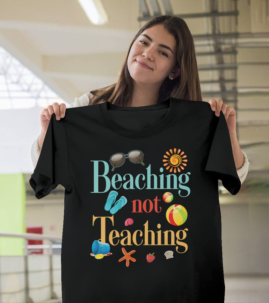 Beaching Not Teaching Sunglasses Flip-Flops Beach Ball Sun Shell Starfish T-Shirt