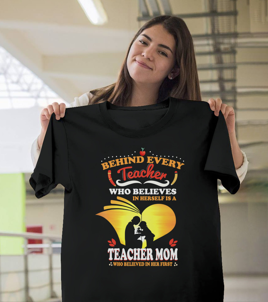 Behind Every Teacher Who Believes in Herself is a Teacher Mom Who Believed in Her First T-Shirt