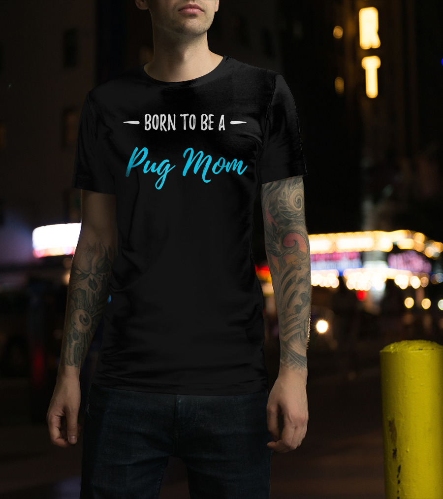 Born To Be A Pug Mom T-Shirt
