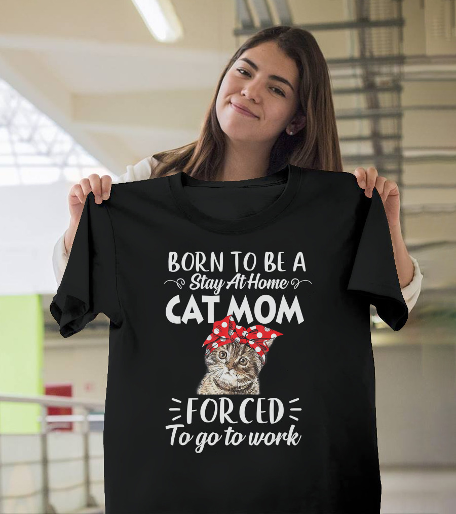 Born To Be A Stay At Home Cat Mom Forced To Go To Work T-Shirt